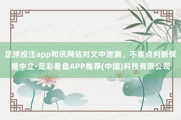 足球投注app和讯网站对文中泄漏、不雅点判断保握中立-足彩看盘APP推荐(中国)科技有限公司