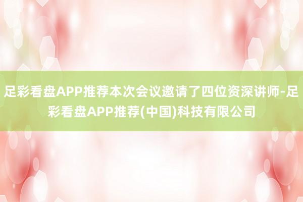 足彩看盘APP推荐本次会议邀请了四位资深讲师-足彩看盘APP推荐(中国)科技有限公司