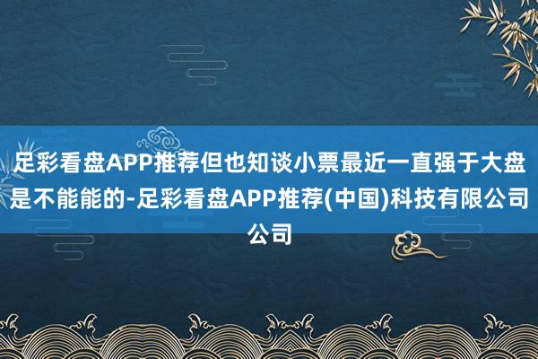 足彩看盘APP推荐但也知谈小票最近一直强于大盘是不能能的-足彩看盘APP推荐(中国)科技有限公司