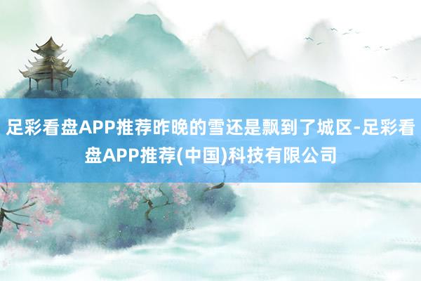 足彩看盘APP推荐昨晚的雪还是飘到了城区-足彩看盘APP推荐(中国)科技有限公司