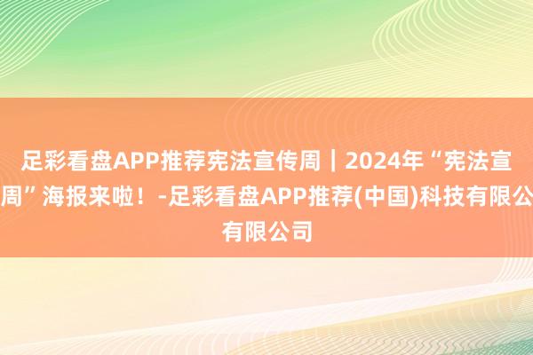足彩看盘APP推荐宪法宣传周｜2024年“宪法宣传周”海报来啦！-足彩看盘APP推荐(中国)科技有限公司