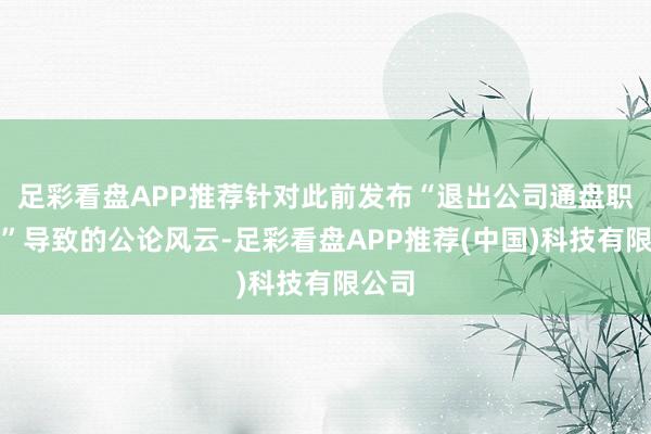 足彩看盘APP推荐针对此前发布“退出公司通盘职工群”导致的公论风云-足彩看盘APP推荐(中国)科技有限公司