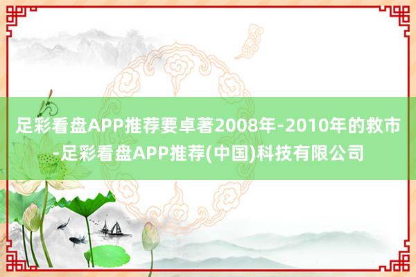 足彩看盘APP推荐要卓著2008年-2010年的救市-足彩看盘APP推荐(中国)科技有限公司
