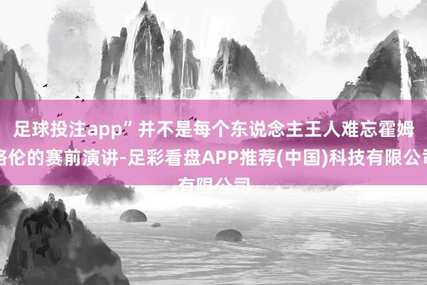 足球投注app”并不是每个东说念主王人难忘霍姆格伦的赛前演讲-足彩看盘APP推荐(中国)科技有限公司
