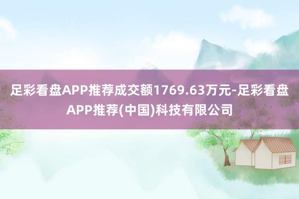 足彩看盘APP推荐成交额1769.63万元-足彩看盘APP推荐(中国)科技有限公司