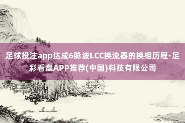 足球投注app达成6脉波LCC换流器的换相历程-足彩看盘APP推荐(中国)科技有限公司