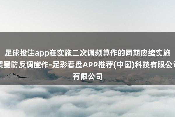 足球投注app在实施二次调频算作的同期赓续实施惯量防反调度作-足彩看盘APP推荐(中国)科技有限公司