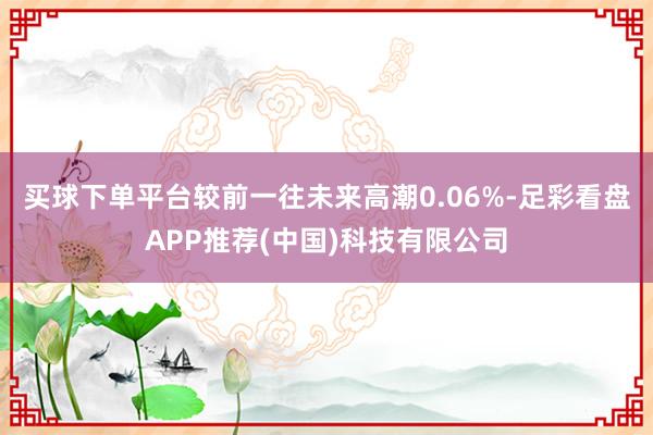 买球下单平台较前一往未来高潮0.06%-足彩看盘APP推荐(中国)科技有限公司