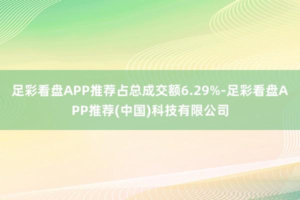 足彩看盘APP推荐占总成交额6.29%-足彩看盘APP推荐(中国)科技有限公司