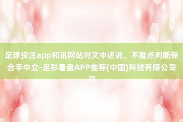足球投注app和讯网站对文中述说、不雅点判断保合手中立-足彩看盘APP推荐(中国)科技有限公司