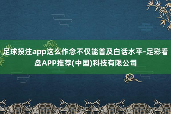 足球投注app这么作念不仅能普及白话水平-足彩看盘APP推荐(中国)科技有限公司