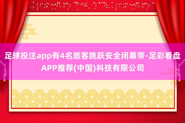 足球投注app有4名旅客跳跃安全闭幕带-足彩看盘APP推荐(中国)科技有限公司