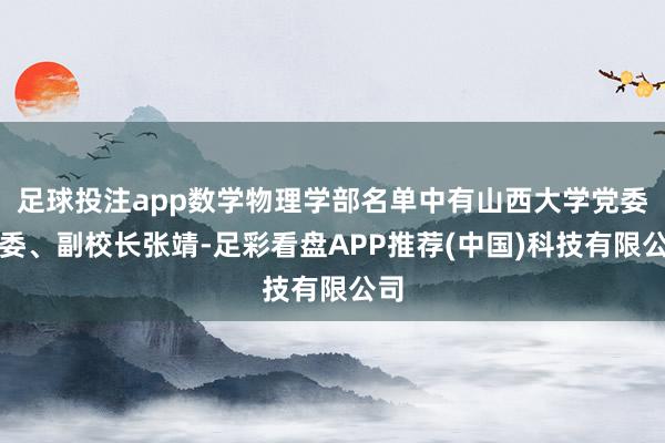 足球投注app数学物理学部名单中有山西大学党委常委、副校长张靖-足彩看盘APP推荐(中国)科技有限公司