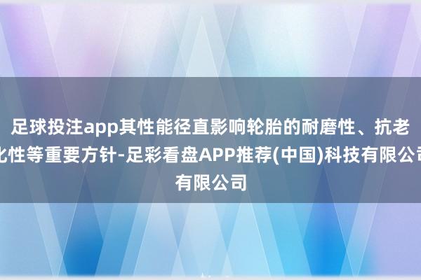足球投注app其性能径直影响轮胎的耐磨性、抗老化性等重要方针-足彩看盘APP推荐(中国)科技有限公司