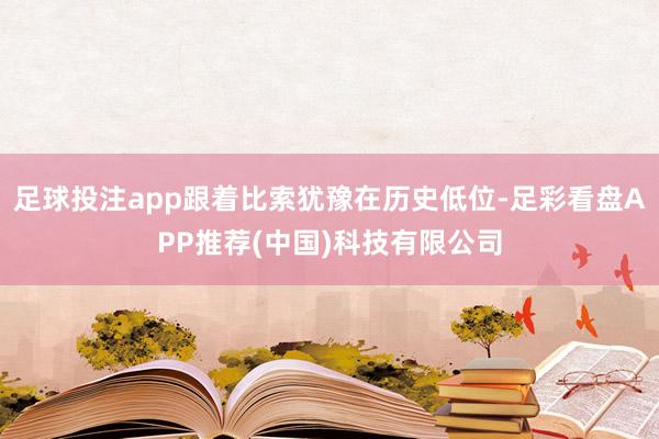 足球投注app跟着比索犹豫在历史低位-足彩看盘APP推荐(中国)科技有限公司