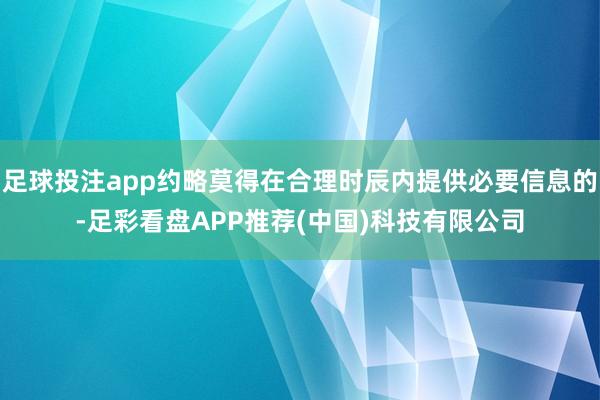 足球投注app约略莫得在合理时辰内提供必要信息的-足彩看盘APP推荐(中国)科技有限公司