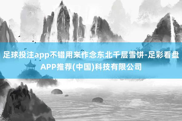 足球投注app不错用来作念东北千层雪饼-足彩看盘APP推荐(中国)科技有限公司