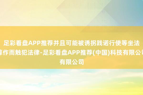 足彩看盘APP推荐并且可能被诱拐践诺行使等坐法算作而触犯法律-足彩看盘APP推荐(中国)科技有限公司