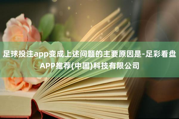 足球投注app变成上述问题的主要原因是-足彩看盘APP推荐(中国)科技有限公司