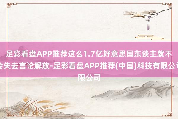 足彩看盘APP推荐这么1.7亿好意思国东谈主就不会失去言论解放-足彩看盘APP推荐(中国)科技有限公司