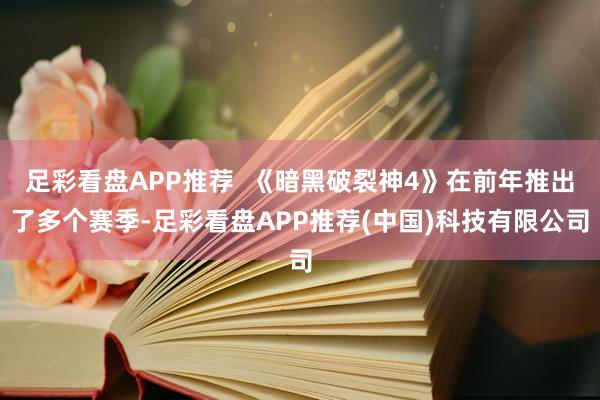足彩看盘APP推荐  《暗黑破裂神4》在前年推出了多个赛季-足彩看盘APP推荐(中国)科技有限公司