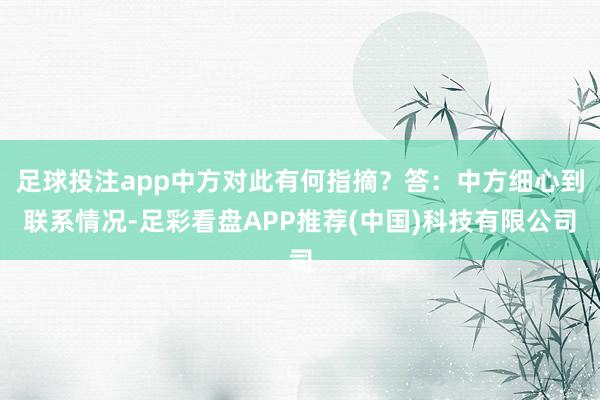 足球投注app中方对此有何指摘？答：中方细心到联系情况-足彩看盘APP推荐(中国)科技有限公司