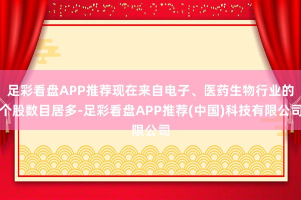 足彩看盘APP推荐现在来自电子、医药生物行业的个股数目居多-足彩看盘APP推荐(中国)科技有限公司