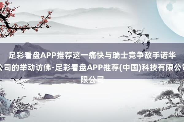 足彩看盘APP推荐 这一痛快与瑞士竞争敌手诺华公司的举动访佛-足彩看盘APP推荐(中国)科技有限公司