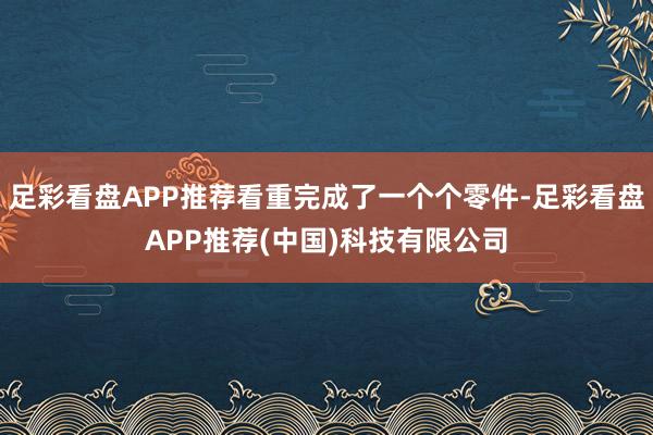 足彩看盘APP推荐看重完成了一个个零件-足彩看盘APP推荐(中国)科技有限公司