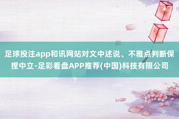 足球投注app和讯网站对文中述说、不雅点判断保捏中立-足彩看盘APP推荐(中国)科技有限公司